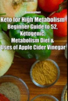 Keto for High Metabolism: Beginner Guide to 52, Ketogenic, Metabolism Diet & Uses of Apple Cider Vinegar