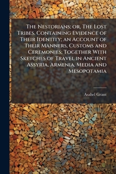 The Nestorians; or, The Lost Tribes. Containing Evidence of Their Identity; an Account of Their Manners, Customs and Ceremonies; Together With ... Assyria, Armenia, Media and Mesopotamia