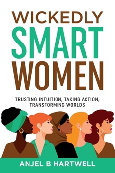 Paperback Wickedly Smart Women: Trusting Intuition, Taking Action, Transforming Worlds Book