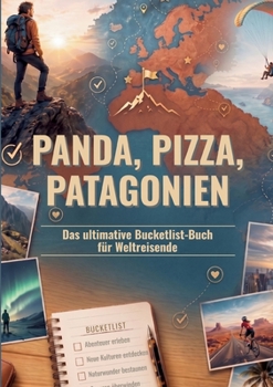 Panda, Pizza, Patagonien: Das ultimative Bucketlist-Buch für Weltreisende (German Edition)