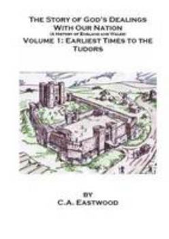 The Story of God's Dealings With Our Nation: Earliest Times To The Tudors v.1: A History Of England And Wales: Earliest Times To The Tudors Vol 1
