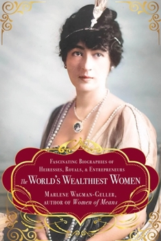 The World's Wealthiest Women: Fascinating Biographies of Heiresses, Royals, Entrepreneurs, and Entertainers