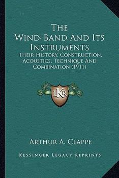 Paperback The Wind-Band And Its Instruments: Their History, Construction, Acoustics, Technique And Combination (1911) Book