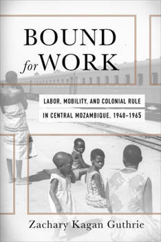 Hardcover Bound for Work: Labor, Mobility, and Colonial Rule in Central Mozambique, 1940-1965 Book