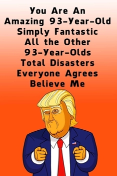 You Are An Amazing 93-Year-Old Simply Fantastic All the Other 93-Year-Olds: Lined Journal / Notebook - Donald Trump 93 Birthday Gift - Impactful 93 Years Old Wishes