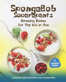 Paperback SpongeBob Squarepants – Amazing Dishes for The Kid in You: Cooking Like A Kid with The Fun Recipes Book