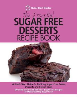 Paperback The Essential Sugar Free Desserts Recipe Book: A Quick Start Guide To Cooking Sugar-Free Cakes, Desserts and Sweet Treats. Over 80 Sweet And Delicious Book