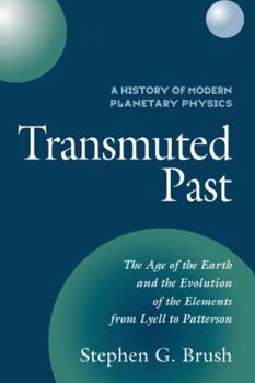 A History of Modern Planetary Physics: Volume 2, the Age of the Earth and the Evolution of the Elements from Lyell to Patterson: Transmuted Past - Book #2 of the History of Modern Planetary Physics