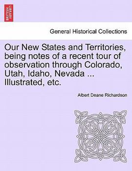 Our New States and Territories, being notes of a recent tour of observation through Colorado, Utah, Idaho, Nevada ... Illustrated, etc.