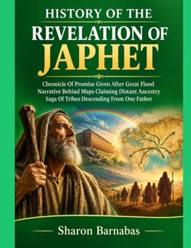 HISTORY OF THE REVELATION OF JAPHET: Chronicle Of Promise Given After Great Flood Narrative Behind Maps Claiming Distant Ancestry Saga Of Tribes Descending From One Father