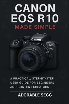 Canon EOS R10 Made Simple: A Practical, Step-By-Step User Guide For Beginners and Content Creators