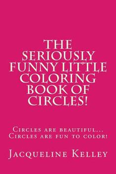 Paperback The Seriously Funny Coloring Book Of Circles!: Circles are beautiful...Circles are fun to color! Book