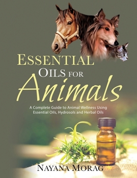 Paperback Essential Oils For Animals: A complete guide to animal wellness using essential oils, hydrosols and Herbal oils Book
