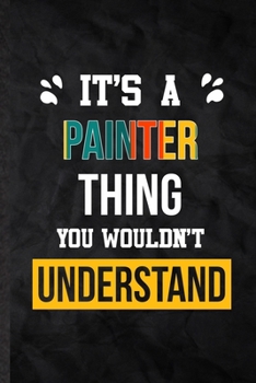It's a Painter Thing You Wouldn't Understand: Blank Practical Painter Job Title Lined Notebook/ Journal For Favorite Career Future Graduate, ... Special Birthday Gift Idea Lovely Funny Cute