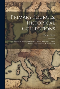 Paperback Primary Sources, Historical Collections: The Balkans: A History of Bulgaria, Greece, Rumania, Turkey, With a Foreword by T. S. Wentworth Book