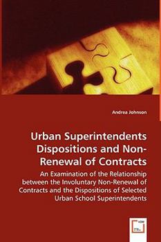 Paperback Urban Superintendents Dispositions and Non-Renewal of Contracts - An Examination of the Relationship between the Involuntary Non-Renewal of Contracts Book