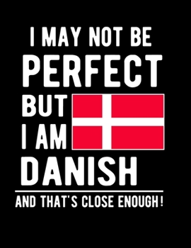 I May Not Be Perfect But I Am Danish And That's Close Enough!: Funny Notebook 100 Pages 8.5x11 Notebook Dutch Family Heritage Danish Denmark Gifts
