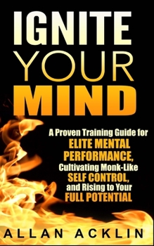 Paperback Ignite Your Mind: A Proven Training Guide for Elite Mental Performance, Cultivating Monk-Like Self Control, and Rising to Your Full Potential Book