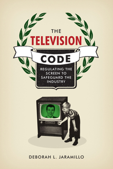 Hardcover The Television Code: Regulating the Screen to Safeguard the Industry Book