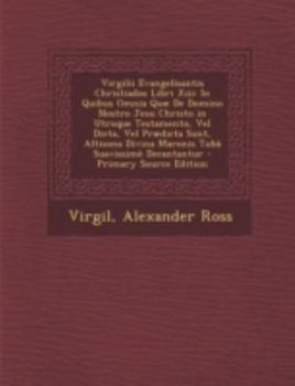 Virgilii Evangelisantis Christiados Libri XIII: In Quibus Omnia Quae de Domino Nostro Jesu Christo in Utroque Testamento, Vel Dicta, Vel Praedicta Sun