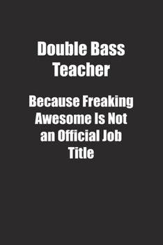 Paperback Double Bass Teacher Because Freaking Awesome Is Not an Official Job Title.: Lined notebook Book