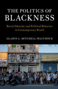 The Politics of Blackness: Racial Identity and Political Behavior in Contemporary Brazil - Book  of the Cambridge Studies in Stratification Economics: Economics and Social Identity