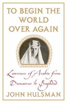 Hardcover To Begin the World Over Again: Lawrence of Arabia from Damascus to Baghdad Book