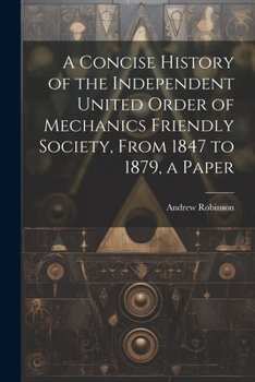 Paperback A Concise History of the Independent United Order of Mechanics Friendly Society, From 1847 to 1879, a Paper Book