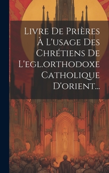 Hardcover Livre De Prières À L'usage Des Chrétiens De L'egl.orthodoxe Catholique D'orient... [French] Book