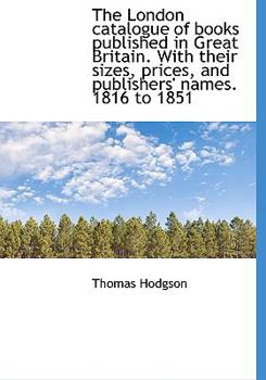 The London Catalogue of Books Published in Great Britain with Their Sizes, Prices, and Publishers'