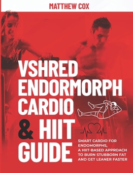 VSHRED ENDOMORPH CARDIO & HIIT GUIDE.: Smart Cardio For Endomorphs, A HIIT-Based Approach To Burn Stubborn Fat And Get Leaner Faster (VSHRED Endomorph Body Transformation Series)