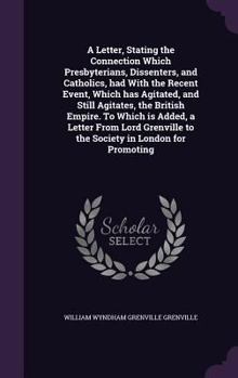 Hardcover A Letter, Stating the Connection Which Presbyterians, Dissenters, and Catholics, had With the Recent Event, Which has Agitated, and Still Agitates, th Book