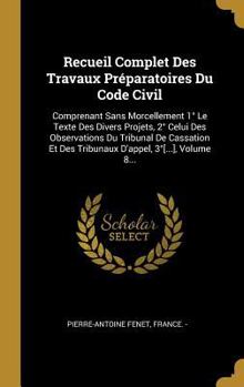 Hardcover Recueil Complet Des Travaux Préparatoires Du Code Civil: Comprenant Sans Morcellement 1° Le Texte Des Divers Projets, 2° Celui Des Observations Du Tri [French] Book