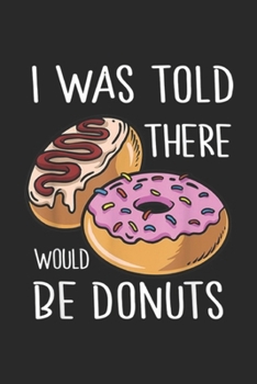 Paperback I Was Told There Would Be Donuts: I Was Told There Would Be Donuts Doughnuts Journal/Notebook Blank Lined Ruled 6x9 100 Pages Book