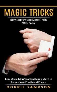 Paperback Magic Tricks: Easy Step-by-step Magic Tricks With Coins (Easy Magic Tricks You Can Do Anywhere to Impress Your Family and Friends) Book