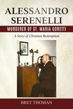 Alessandro Serenelli, Murderer of St. Maria Goretti: A Story of Christian Redemption (Saint Maria Goretti: Her Life and Times)