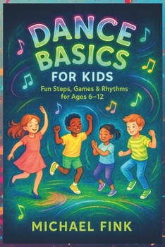 Dance Basics for Kids: Fun Steps, Games & Rhythms for Ages 6–12: A playful, Screen-Free introduction to Coordination, Creativity, and Confidence through Dance