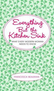 Hardcover Everything But the Kitchen Sink: What Every Modern Woman Needs to Know Book