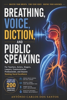 Breathing, voice, diction and public speaking: For teachers, actors, singers, lawyers, speech professionals, and anyone aspiring to good vocal production. Theory and over 200 exercises
