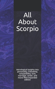 All About Scorpio: Astrological insights into personality, friendship, compatibility, love, marriage, career, and more! New expanded edition