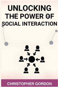 Paperback Unlocking the Power of Social Interaction: Enhance Your Social Skills, Forge Authentic Connections, and Flourish in Every Interaction (2024) Book