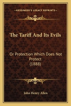 The Tariff and Its Evils: Or, Protection which Does Not Protect