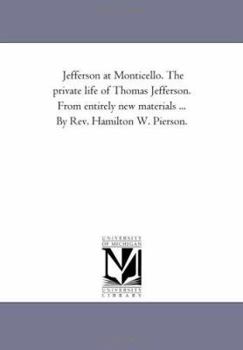 Paperback Jefferson At Monticello. the Private Life of Thomas Jefferson. From Entirely New Materials ... by Rev. Hamilton W. Pierson. Book