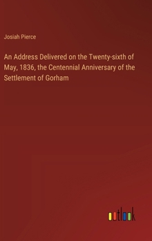 Hardcover An Address Delivered on the Twenty-sixth of May, 1836, the Centennial Anniversary of the Settlement of Gorham Book