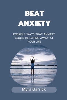 Paperback Beat Anxiety: Possible Ways That Anxiety Could Be Eating Away at Your Life Book