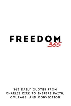Freedom 365: 365 Daily Quotes from Charlie Kirk to Inspire Faith, Courage, and Conviction