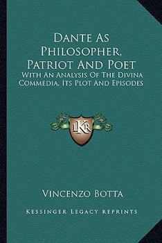 Paperback Dante As Philosopher, Patriot And Poet: With An Analysis Of The Divina Commedia, Its Plot And Episodes Book