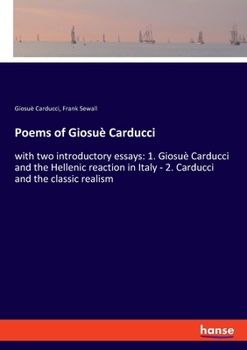 Paperback Poems of Giosuè Carducci: with two introductory essays: 1. Giosuè Carducci and the Hellenic reaction in Italy - 2. Carducci and the classic real Book