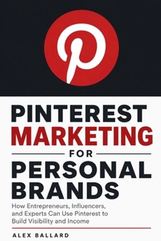 Pinterest Marketing for Personal Brands: How Entrepreneurs, Influencers, and Experts Can Use Pinterest to Build Visibility and Income