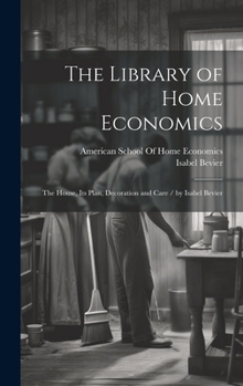 Hardcover The Library of Home Economics: The House, Its Plan, Decoration and Care / by Isabel Bevier Book